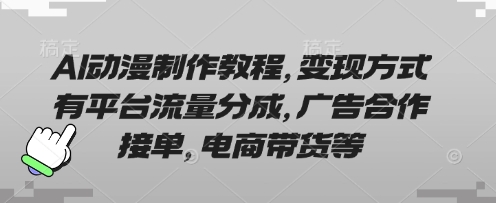 AI动漫制作教程，变现方式有平台流量分成，广告合作接单，电商带货等-柒浠资源网