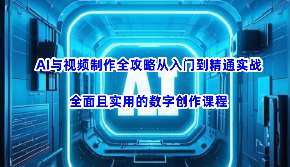 AI与视频制作全攻略从入门到精通实战，全面且实用的数字创作课程-柒浠资源网