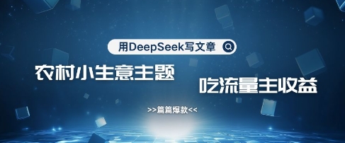 用DeepSeek写农村创业小项目，篇篇爆款，暴力引流，吃流量主收益变现-柒浠资源网