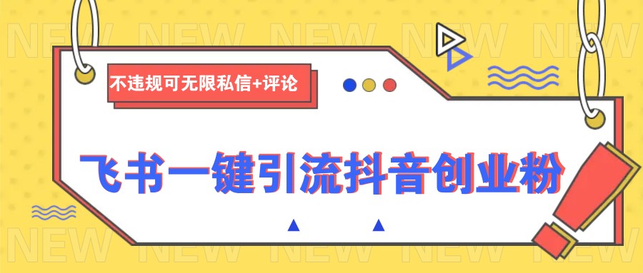 飞书一键引流抖音创业粉，不违规可 无限私信+评论-柒浠资源网