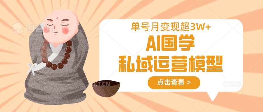 AI国学私域运营模型，无成本、变现快、周期短、持续性强，单号月变现3w+-柒浠资源网