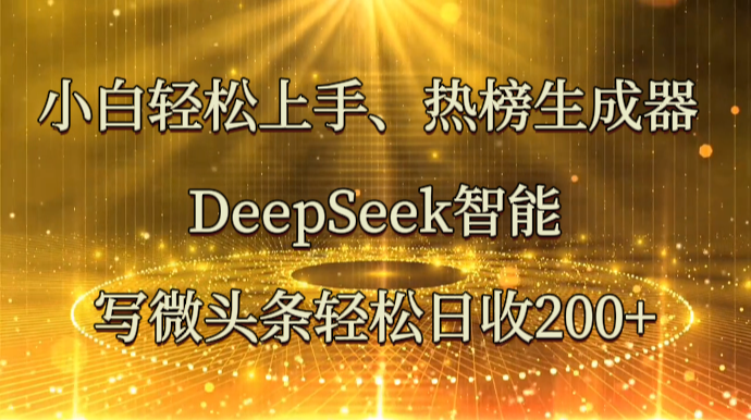 小白轻松上手、热榜生成器 DeepSeek智能写微头条轻松日收200+-柒浠资源网