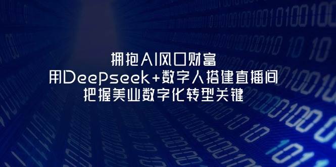 拥抱AI风口财富：用Deepseek+数字人搭建直播间，把握美业数字化转型关键-柒浠资源网