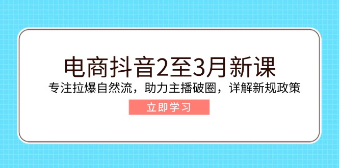 电商抖音2至3月新课：专注拉爆自然流，助力主播破圈，详解新规政策-柒浠资源网