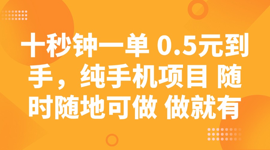 十秒钟一单 0.5元到手，纯手机项目 随时随地可做 做就有-柒浠资源网