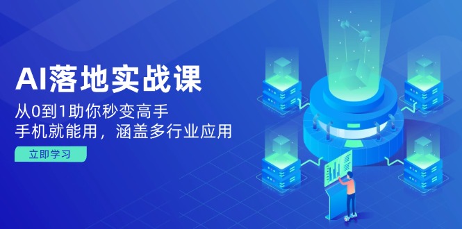 AI落地实战课：从0到1助你秒变高手，手机就能用，涵盖多行业应用-柒浠资源网
