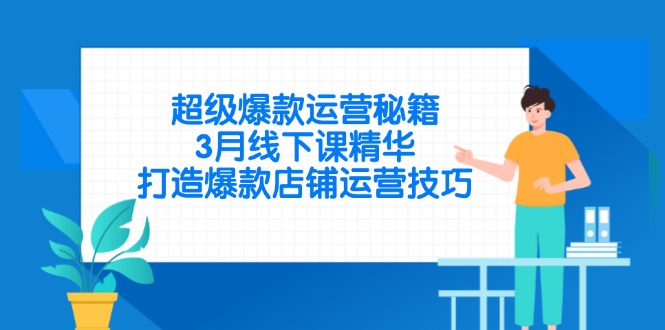 超级爆款运营秘籍，3月线下课精华，打造爆款店铺运营技巧-柒浠资源网