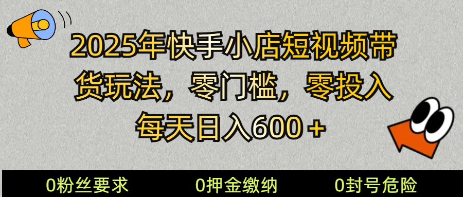 2025快手小店短视频带货模式,零投入,零门槛,每天日入600+-柒浠资源网