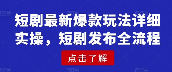 短剧最新爆款玩法详细实操，短剧发布全流程-柒浠资源网