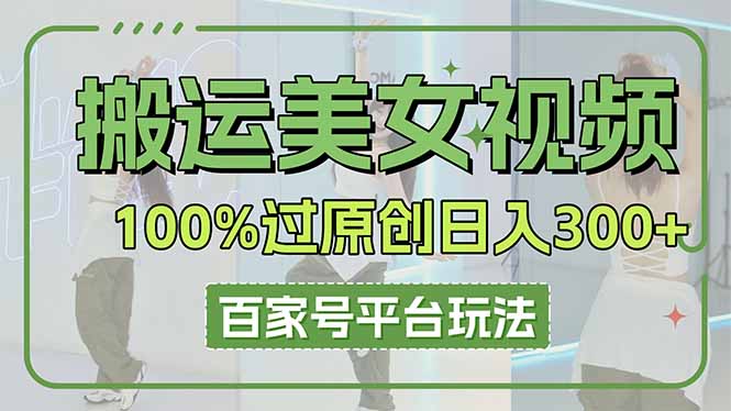 搬运美女视频100%过原创大揭秘,百家号平台玩法,轻松日入3000+(可矩阵-柒浠资源网
