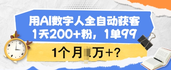 用AI数字人全自动获客，1天200+粉，1单99，1个月1个W+?-柒浠资源网