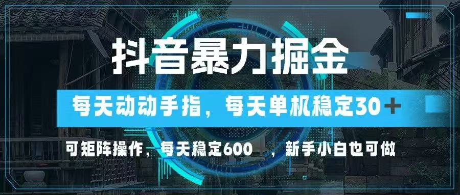 抖音暴力掘金,动动手指就可以,单机30+,可矩阵操作,每天稳定600+,...-柒浠资源网