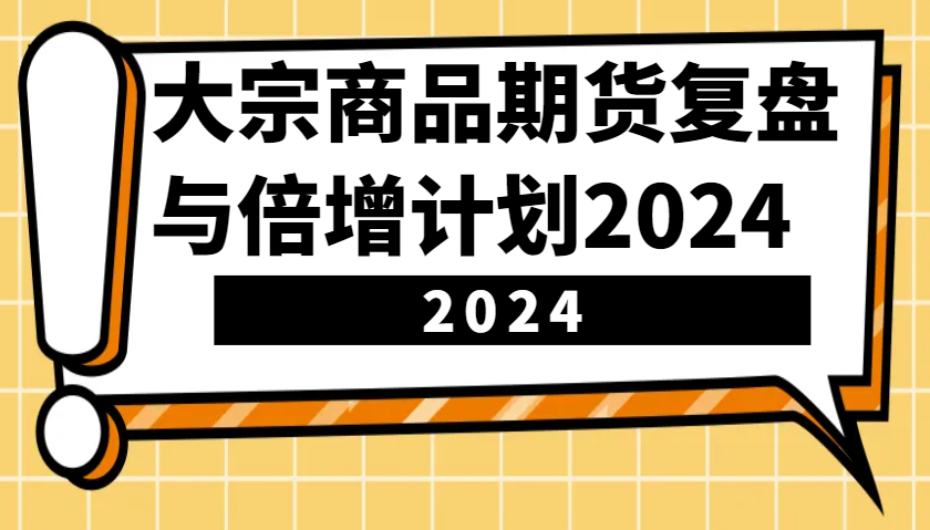 大宗商品期货复盘与倍增计划:识别市场趋势、优化交易策略,提升盈利能力!(更新)-柒浠资源网