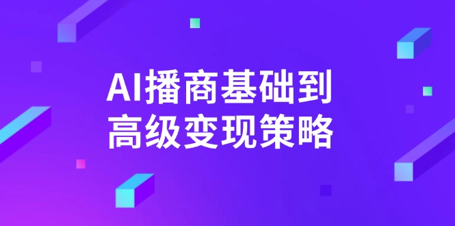 AI-播商基础到高级变现策略。通过详细拆解和讲解，实现商业变现。-柒浠资源网