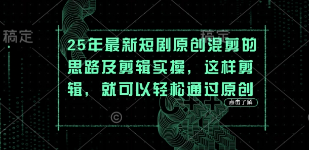 25年最新短剧原创混剪的思路及剪辑实操,这样剪辑,就可以轻松通过原创