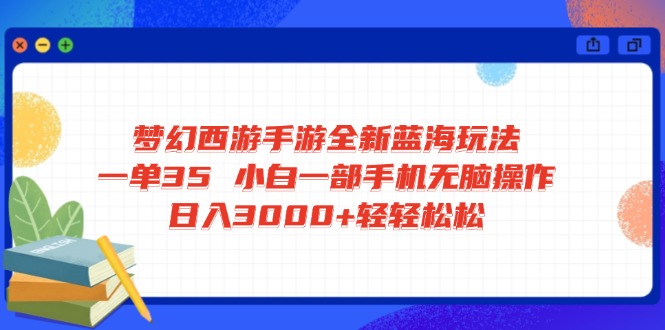 梦幻西游手游全新蓝海玩法 一单35 小白一部手机无脑操作 日入3000+轻轻…-柒浠资源网