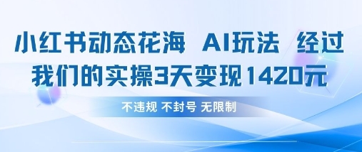 小红书动态花海AI玩法，我们实操3天变现1420-柒浠资源网