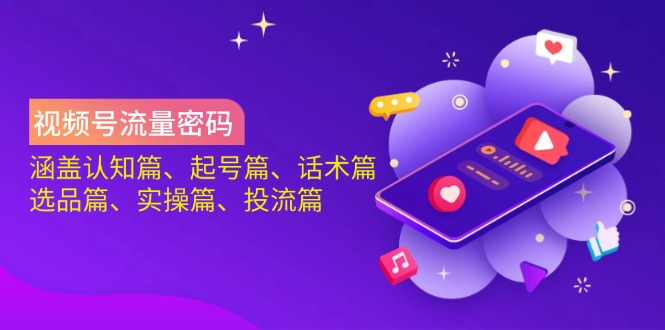 视频号流量密码：涵盖认知篇、起号篇、话术篇、选品篇、实操篇、投流篇-柒浠资源网