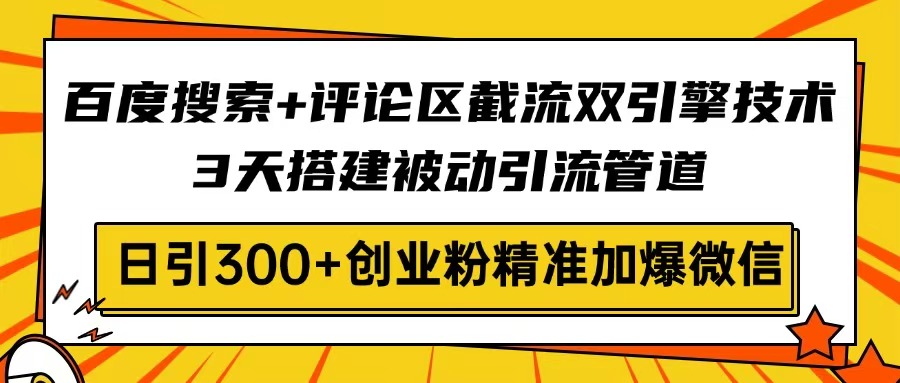 百度搜索+评论区截流双引擎技术，3天搭建被动引流管道，日引300+创业粉…-柒浠资源网