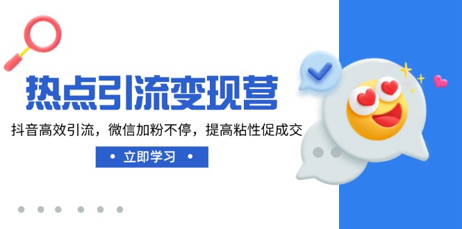 热点引流变现营，抖音高效引流，微信加粉不停，提高粘性促成交-柒浠资源网