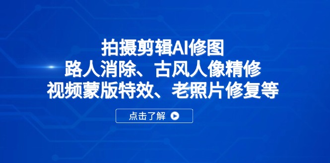 拍摄剪辑AI修图：路人消除、古风人像精修、视频蒙版特效、老照片修复等-柒浠资源网
