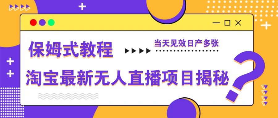淘宝最新无人直播项目揭秘,保姆式教程,当天见效日产多张-柒浠资源网