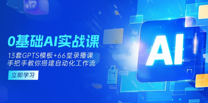 0基础AI实操课:13套GPTS模板+66字录播课,手把手教你搭建自动化工作流-柒浠资源网