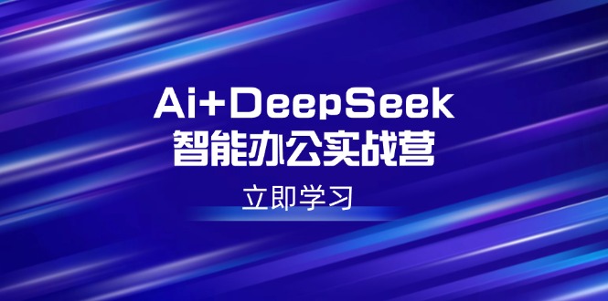 Ai+DeepSeek智能办公实战营：解锁AI写作、设计、PPT等高薪技能-柒浠资源网