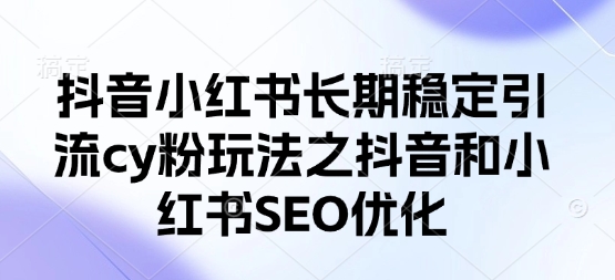 抖音小红书长期稳定引流cy粉玩法之抖音和小红书SEO优化-柒浠资源网