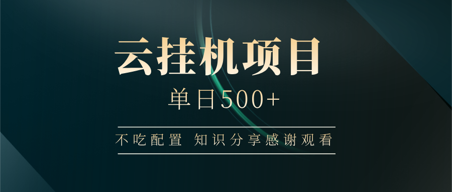 云挂机项目单日500+ 不吃配置，知识分享感谢观看-柒浠资源网