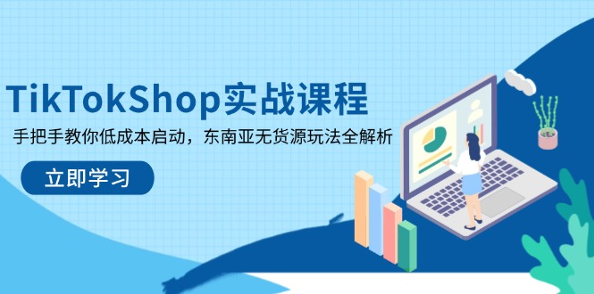 TikTokShop实战课程，手把手教你低成本启动，东南亚无货源玩法全解析-柒浠资源网