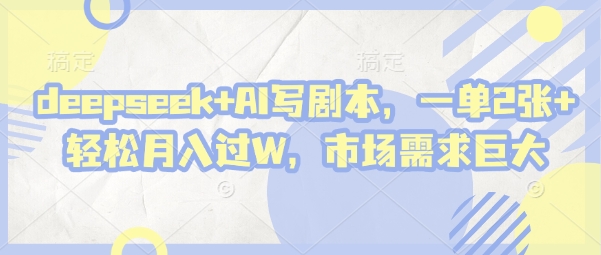deepseek+AI写剧本，一单2张+ 轻松月入过W，市场需求巨大-柒浠资源网