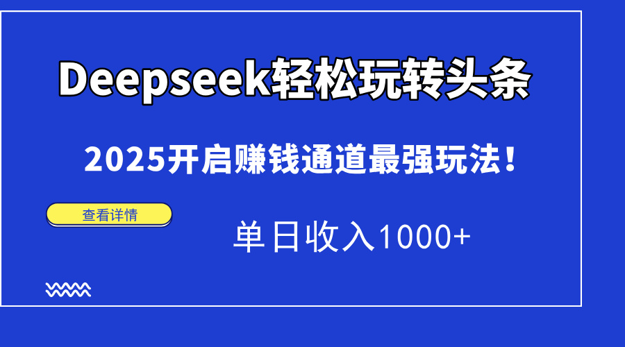 Deepseek轻松玩转头条，2025开启赚钱通道最强玩法！单日收入1000+-柒浠资源网