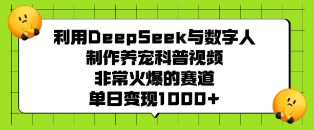 利用DeepSeek与数字人制作养宠科普视频,非常火爆的赛道,单日变现多张-柒浠资源网