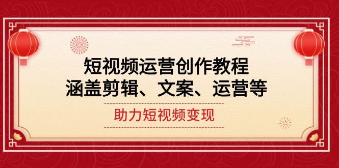 短视频运营创作教程，涵盖剪辑、文案、运营等，助力短视频变现-柒浠资源网