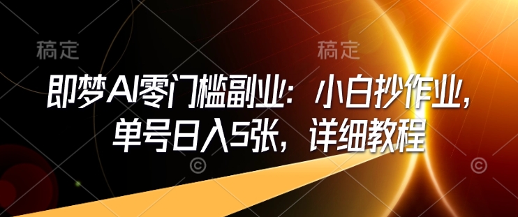 即梦AI零门槛副业：小白抄作业，单号日入5张，详细教程-柒浠资源网