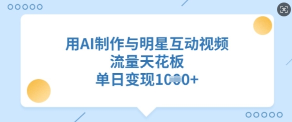 用AI制作与明星互动视频，流量天花板，单日变现多张-柒浠资源网