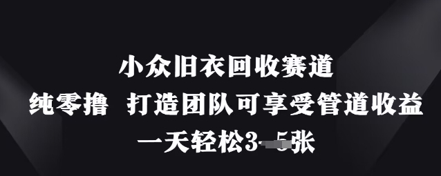 小众旧衣回收赛道，纯零撸 打造团队可享受管道收益，一天轻松3张-柒浠资源网