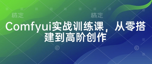 Comfyui实战训练课，从零搭建到高阶创作-柒浠资源网