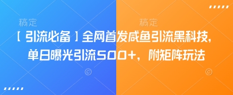 【引流必备】全网首发咸鱼引流黑科技，单日曝光引流500+，附矩阵玩法【揭秘】-柒浠资源网
