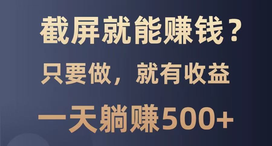 截屏就能赚钱？0门槛，只要做，100%有收益的一个项目，一天躺赚500+-柒浠资源网