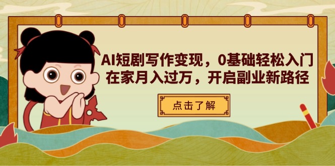 AI短剧写作变现，0基础轻松入门，在家月入过万，开启副业新路径-柒浠资源网