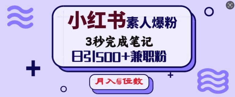 小红书素人爆粉，3秒完成笔记，日引500+兼职粉，月入5位数-柒浠资源网