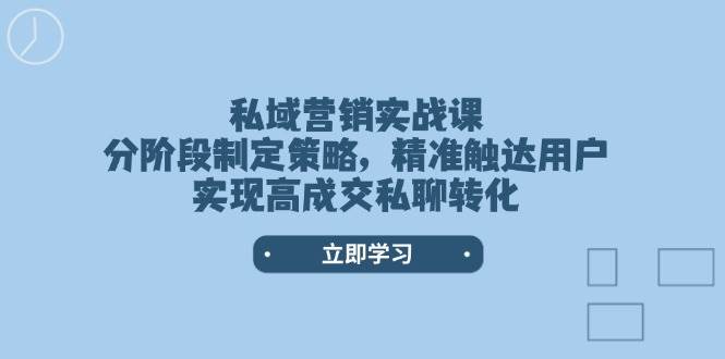 私域营销实战课，分阶段制定策略，精准触达用户，实现高成交私聊转化-柒浠资源网