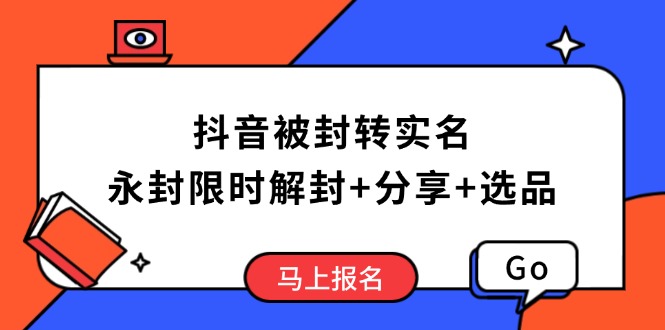 抖音被封转实名攻略，永久封禁也能限时解封，分享解封后高效选品技巧-柒浠资源网