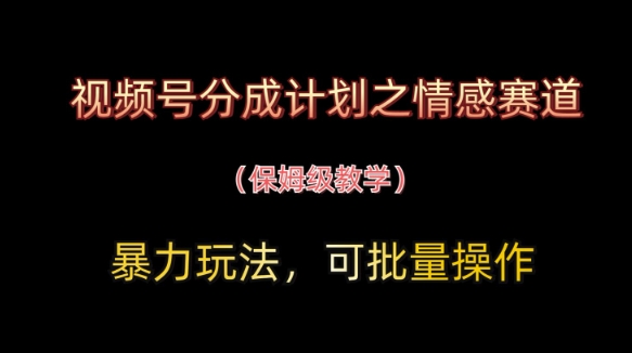 视频号分成计划之情感赛道暴力玩法，可批量操作，保姆级教学-柒浠资源网