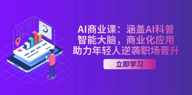 AI商业课：涵盖AI科普，智能大脑，商业化应用，助力年轻人逆袭职场晋升-柒浠资源网