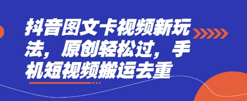 抖音图文卡视频新玩法，原创轻松过，手机短视频搬运去重-柒浠资源网
