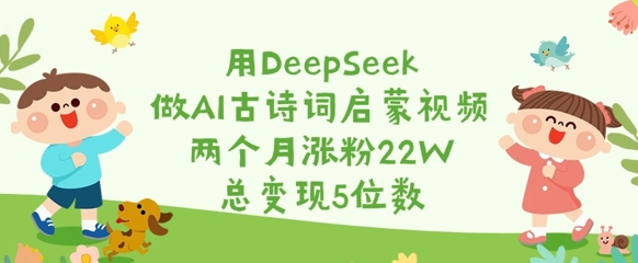 用DeepSeek做AI古诗词启蒙视频，两个月涨粉22W，总变现5位数-柒浠资源网