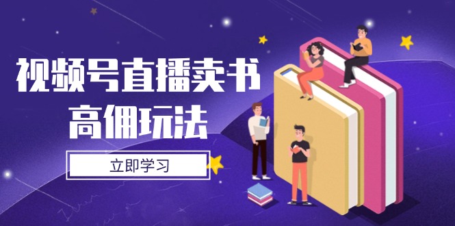 视频号直播卖书高佣玩法,底层逻辑解析,实操技巧全攻略-柒浠资源网